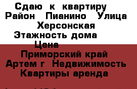 Сдаю 1к. квартиру  › Район ­ Пианино › Улица ­ Херсонская › Этажность дома ­ 5 › Цена ­ 15 000 - Приморский край, Артем г. Недвижимость » Квартиры аренда   